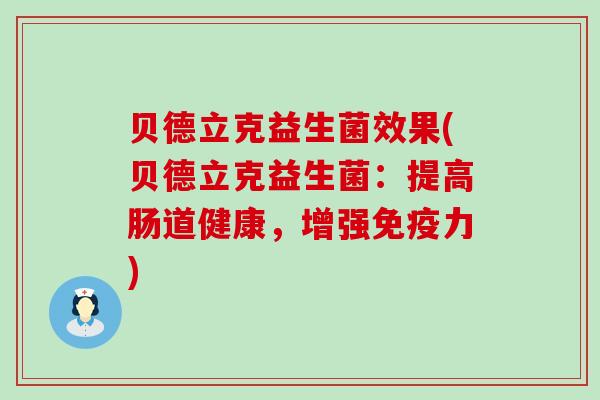 贝德立克益生菌效果(贝德立克益生菌：提高肠道健康，增强免疫力)