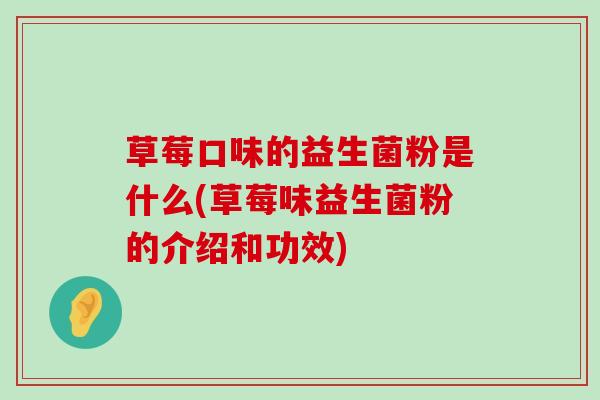 草莓口味的益生菌粉是什么(草莓味益生菌粉的介绍和功效)