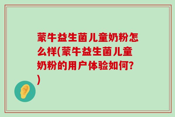 蒙牛益生菌儿童奶粉怎么样(蒙牛益生菌儿童奶粉的用户体验如何？)