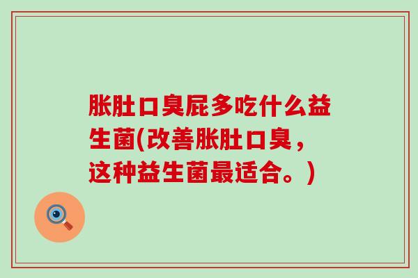 胀肚屁多吃什么益生菌(改善胀肚,这种益生菌适合。) 胀肚屁多吃什么益生菌(改善胀肚,这种益生菌适合。)