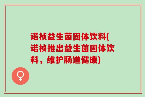 诺祯益生菌固体饮料(诺祯推出益生菌固体饮料，维护肠道健康)