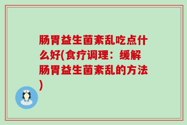 肠胃益生菌紊乱吃点什么好(食疗调理：缓解肠胃益生菌紊乱的方法)