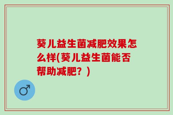 葵儿益生菌减肥效果怎么样(葵儿益生菌能否帮助减肥？)