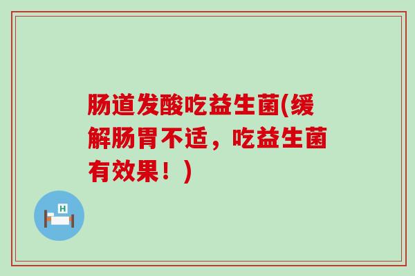 肠道发酸吃益生菌(缓解肠胃不适，吃益生菌有效果！)