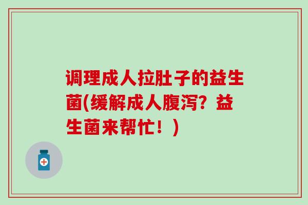 调理成人拉肚子的益生菌(缓解成人腹泻？益生菌来帮忙！)