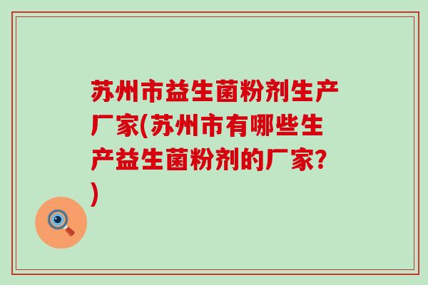 苏州市益生菌粉剂生产厂家(苏州市有哪些生产益生菌粉剂的厂家？)