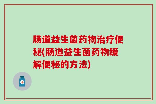 肠道益生菌(肠道益生菌缓解的方法) 肠道益生菌(肠道益生菌缓解的方法)
