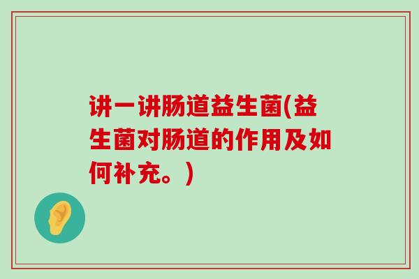 讲一讲肠道益生菌(益生菌对肠道的作用及如何补充。) 讲一讲肠道益生菌(益生菌对肠道的作用及如何补充。)