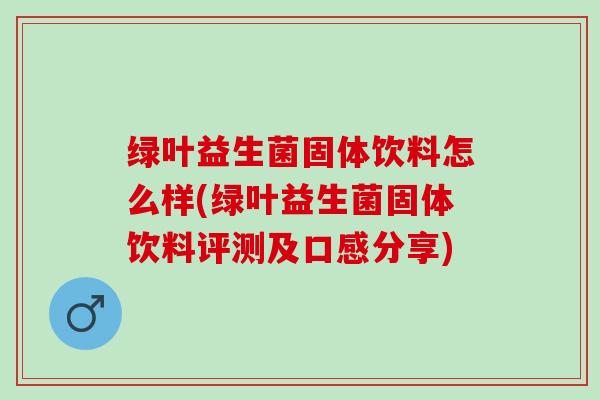 绿叶益生菌固体饮料怎么样(绿叶益生菌固体饮料评测及口感分享)