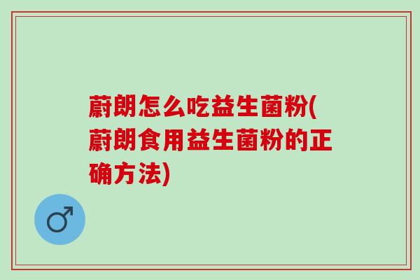 蔚朗怎么吃益生菌粉(蔚朗食用益生菌粉的正确方法)
