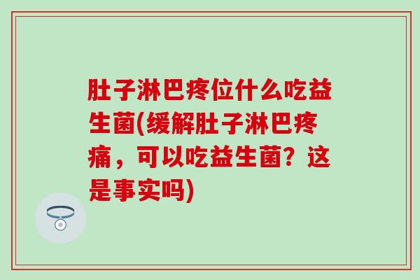 肚子淋巴疼位什么吃益生菌(缓解肚子淋巴,可以吃益生菌?这是事实吗) 肚子淋巴疼位什么吃益生菌(缓解肚子淋巴,可以吃益生菌?这是事实吗)