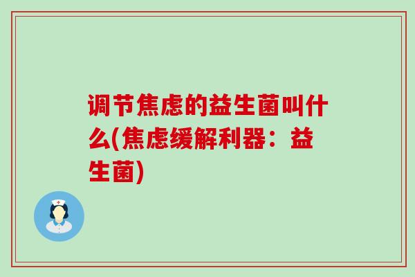 调节焦虑的益生菌叫什么(焦虑缓解利器：益生菌)