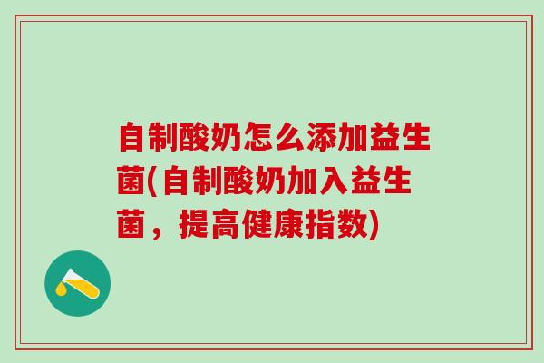 自制酸奶怎么添加益生菌(自制酸奶加入益生菌,提高健康指数) 自制酸奶怎么添加益生菌(自制酸奶加入益生菌,提高健康指数)