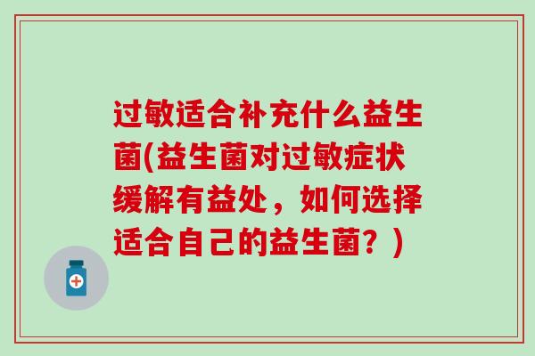 适合补充什么益生菌(益生菌对症状缓解有益处,如何选择适合自己的益生菌?) 适合补充什么益生菌(益生菌对症状缓解有益处,如何选择适合自己的益生菌?)