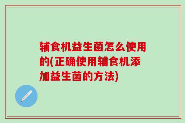 辅食机益生菌怎么使用的(正确使用辅食机添加益生菌的方法) 辅食机益生菌怎么使用的(正确使用辅食机添加益生菌的方法)