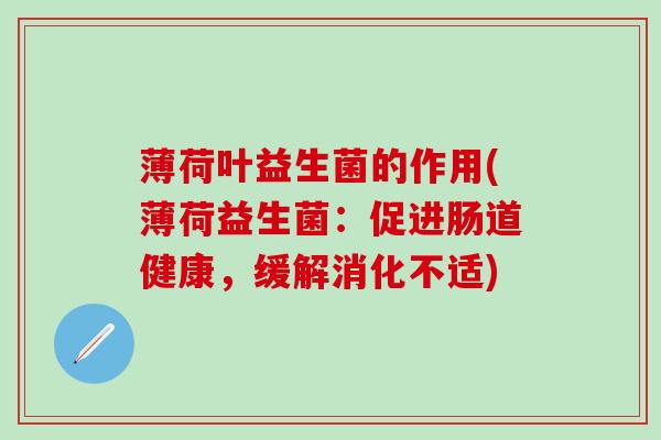 薄荷叶益生菌的作用(薄荷益生菌：促进肠道健康，缓解消化不适)
