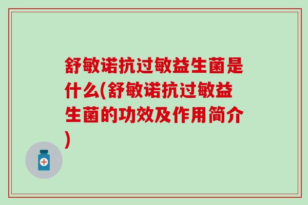舒敏诺抗过敏益生菌是什么(舒敏诺抗过敏益生菌的功效及作用简介)
