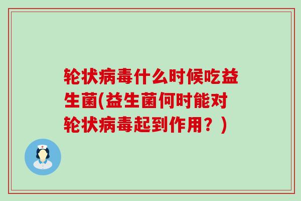 轮状病毒什么时候吃益生菌(益生菌何时能对轮状病毒起到作用？)
