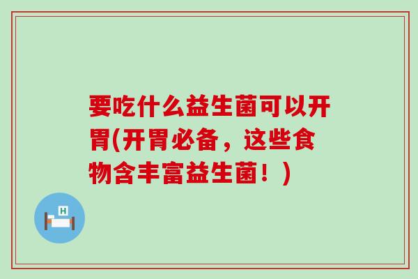 要吃什么益生菌可以开胃(开胃必备，这些食物含丰富益生菌！)