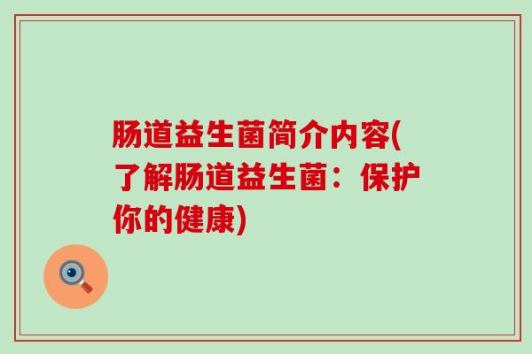 肠道益生菌简介内容(了解肠道益生菌：保护你的健康)