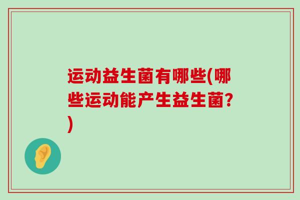 运动益生菌有哪些(哪些运动能产生益生菌？)