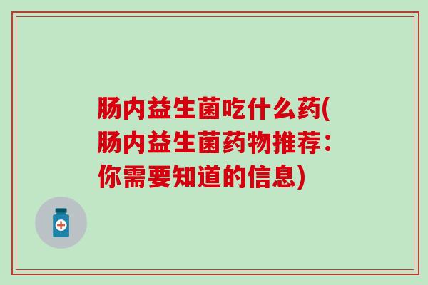 肠内益生菌吃什么药(肠内益生菌药物推荐：你需要知道的信息)