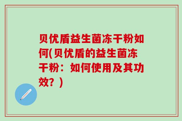 贝优盾益生菌冻干粉如何(贝优盾的益生菌冻干粉：如何使用及其功效？)