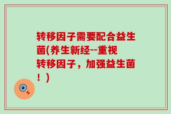 转移因子需要配合益生菌(养生新经--重视转移因子，加强益生菌！)