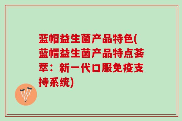蓝帽益生菌产品特色(蓝帽益生菌产品特点荟萃：新一代口服免疫支持系统)