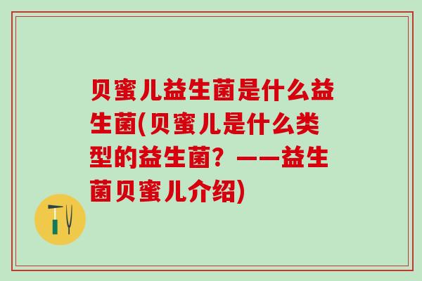 贝蜜儿益生菌是什么益生菌(贝蜜儿是什么类型的益生菌？——益生菌贝蜜儿介绍)