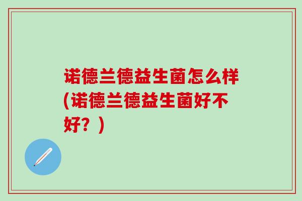 诺德兰德益生菌怎么样(诺德兰德益生菌好不好？)