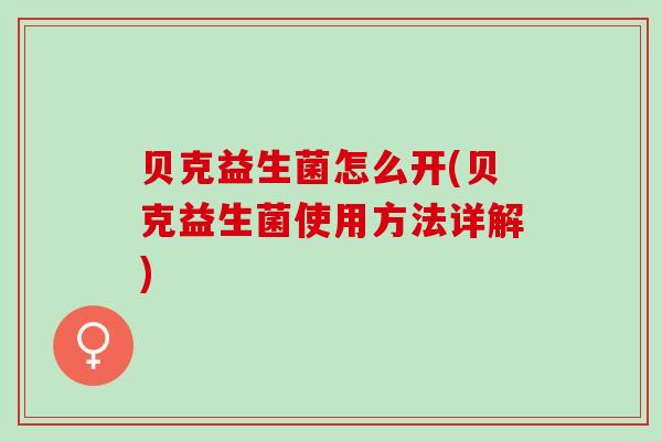 贝克益生菌怎么开(贝克益生菌使用方法详解)