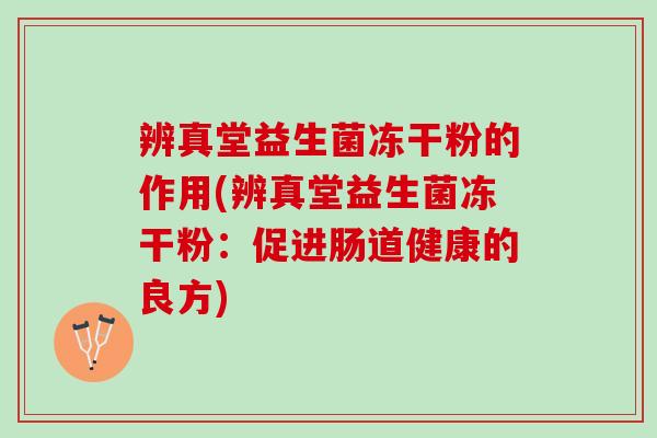 辨真堂益生菌冻干粉的作用(辨真堂益生菌冻干粉：促进肠道健康的良方)