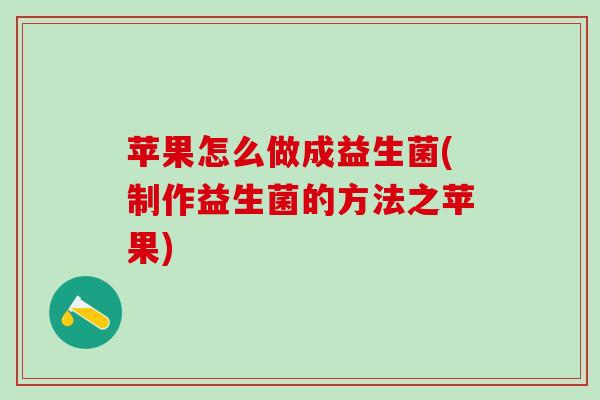 苹果怎么做成益生菌(制作益生菌的方法之苹果)