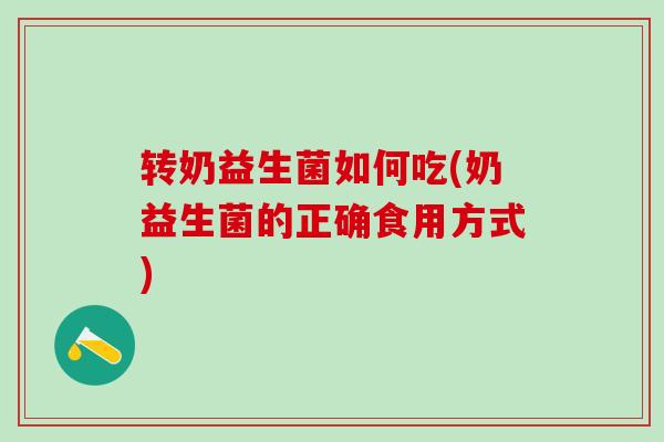 转奶益生菌如何吃(奶益生菌的正确食用方式) 转奶益生菌如何吃(奶益生菌的正确食用方式)