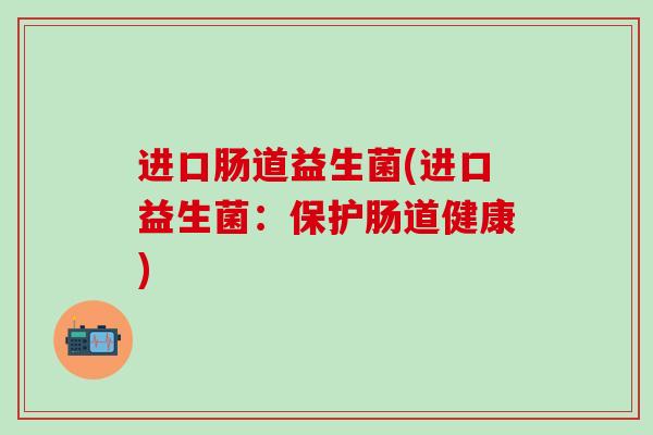 进口肠道益生菌(进口益生菌：保护肠道健康)