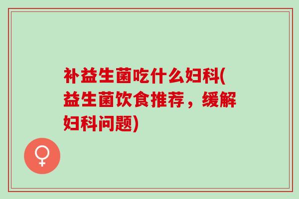 补益生菌吃什么(益生菌饮食推荐，缓解问题)