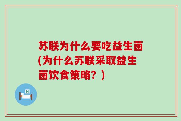 苏联为什么要吃益生菌(为什么苏联采取益生菌饮食策略？)