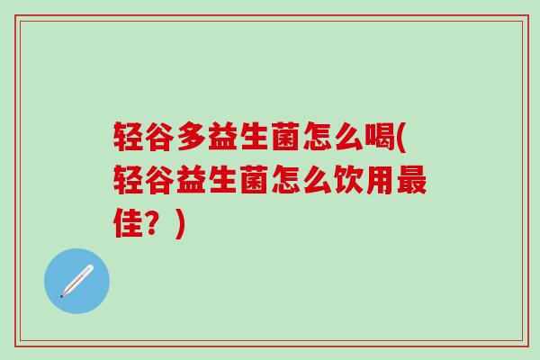 轻谷多益生菌怎么喝(轻谷益生菌怎么饮用最佳？)