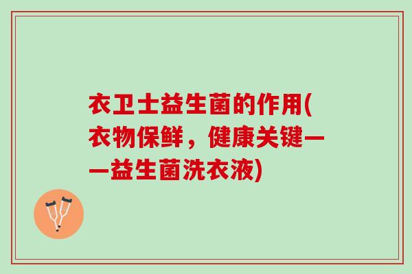 衣卫士益生菌的作用(衣物保鲜，健康关键——益生菌洗衣液)