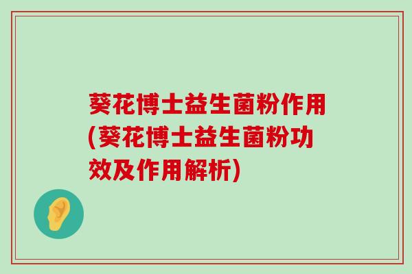 葵花博士益生菌粉作用(葵花博士益生菌粉功效及作用解析)