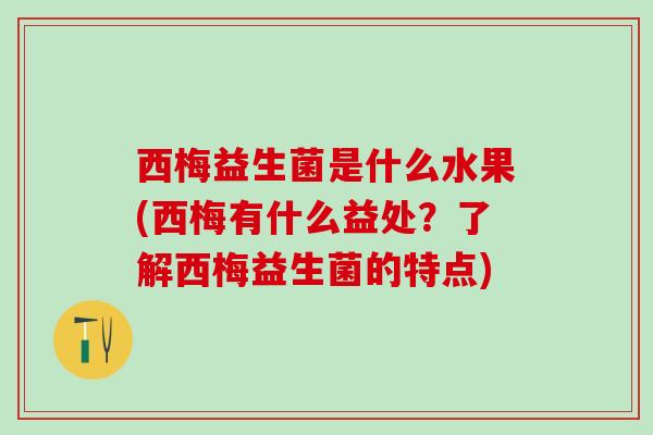 西梅益生菌是什么水果(西梅有什么益处？了解西梅益生菌的特点)