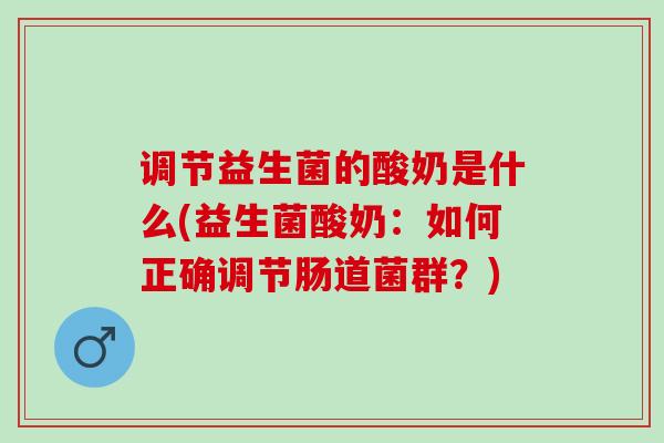 调节益生菌的酸奶是什么(益生菌酸奶：如何正确调节肠道菌群？)