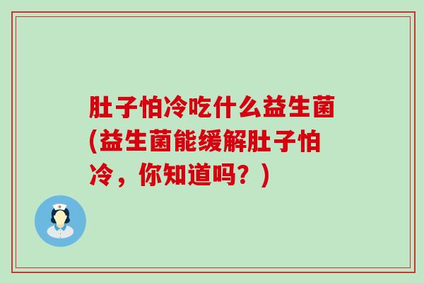 肚子怕冷吃什么益生菌(益生菌能缓解肚子怕冷，你知道吗？)