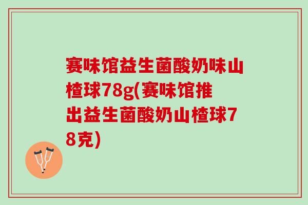 赛味馆益生菌酸奶味山楂球78g(赛味馆推出益生菌酸奶山楂球78克)