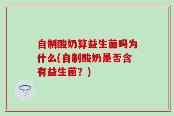 自制酸奶算益生菌吗为什么(自制酸奶是否含有益生菌？)