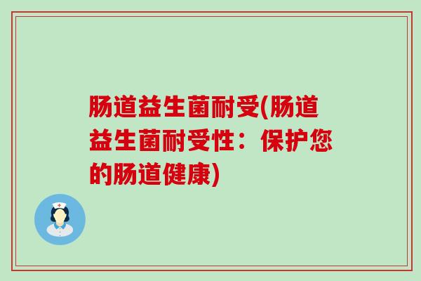 肠道益生菌耐受(肠道益生菌耐受性：保护您的肠道健康)