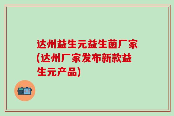 达州益生元益生菌厂家(达州厂家发布新款益生元产品)