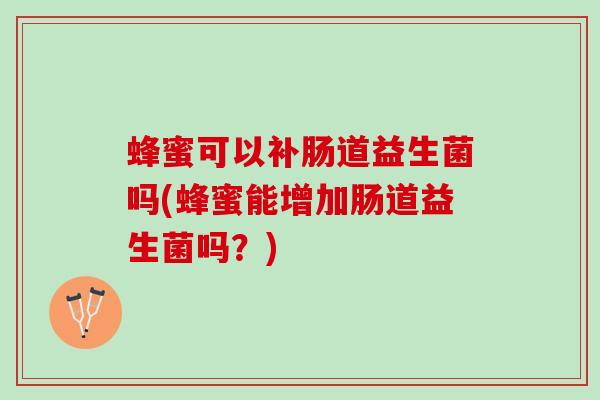 蜂蜜可以补肠道益生菌吗(蜂蜜能增加肠道益生菌吗？)