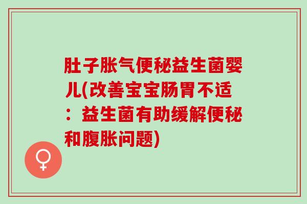 肚子益生菌婴儿(改善宝宝肠胃不适:益生菌有助缓解和问题) 肚子益生菌婴儿(改善宝宝肠胃不适:益生菌有助缓解和问题)